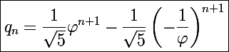 \Large\boxed{q_n=\frac{1}{\sqrt5}\varphi^{n+1}-\frac{1}{\sqrt5}\left(-\frac{1}{\varphi}\right)^{n+1}}